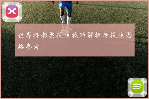 世界杯彩票投注技巧解析与投注思路参考