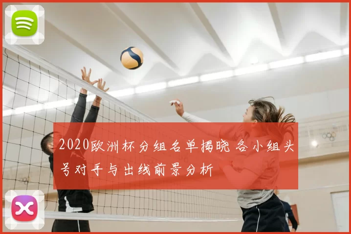 2020欧洲杯分组名单揭晓 各小组头号对手与出线前景分析