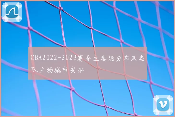CBA2022-2023赛季主客场分布及各队主场城市安排