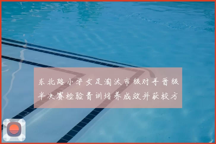 东北路小学女足淘汰市级对手晋级半决赛检验青训培养成效并获校方关注