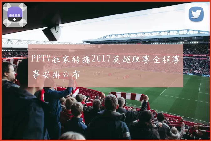 PPTV独家转播2017英超联赛全程赛事安排公布