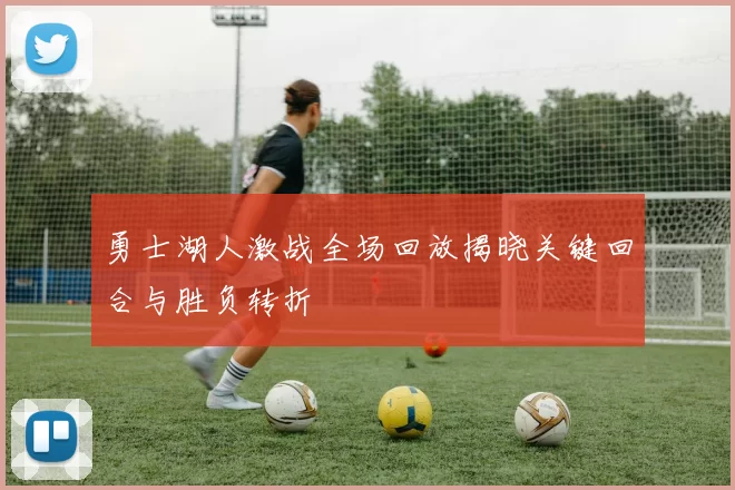 勇士湖人激战全场回放揭晓关键回合与胜负转折