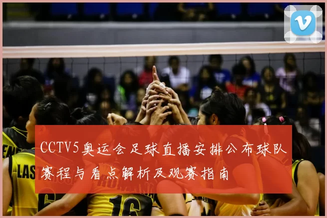 CCTV5奥运会足球直播安排公布球队赛程与看点解析及观赛指南