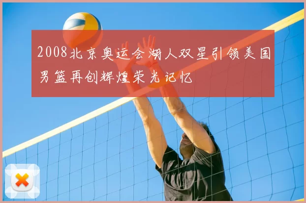 2008北京奥运会湖人双星引领美国男篮再创辉煌荣光记忆
