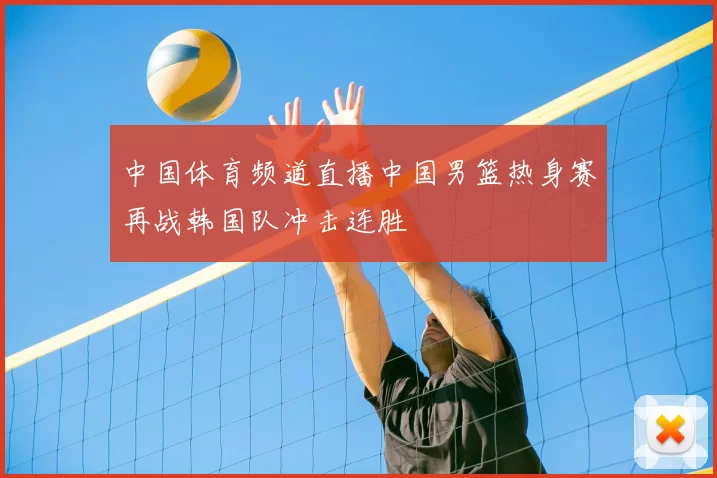 中国体育频道直播中国男篮热身赛再战韩国队冲击连胜