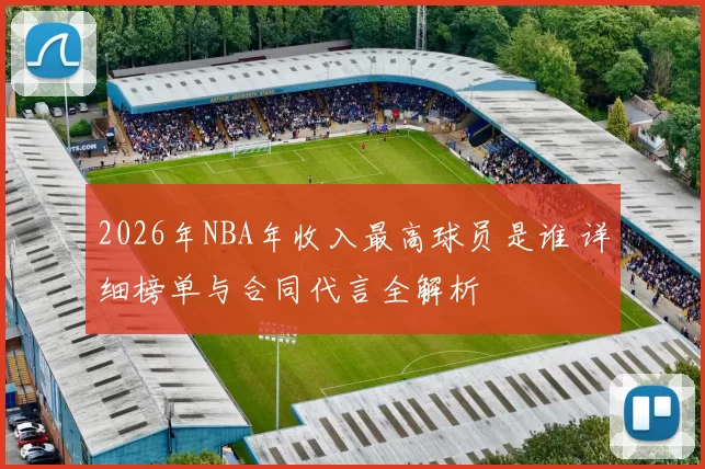 2026年NBA年收入最高球员是谁 详细榜单与合同代言全解析
