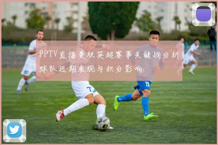 PPTV直播曼联英超赛事关键战分析球队近期表现与积分影响