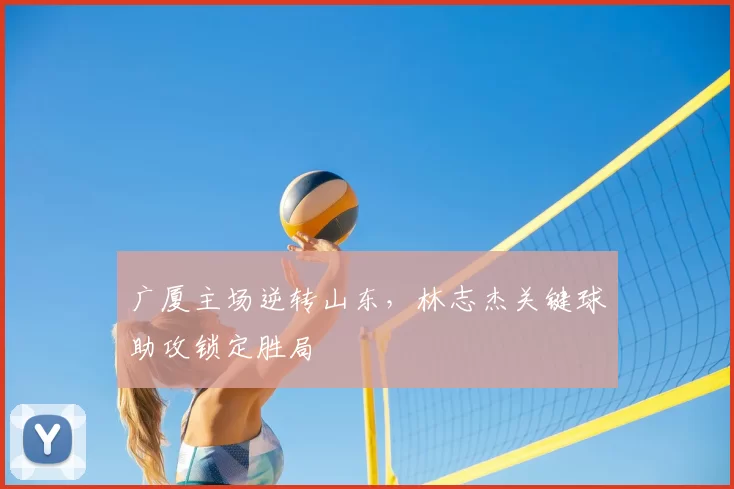 广厦主场逆转山东，林志杰关键球助攻锁定胜局