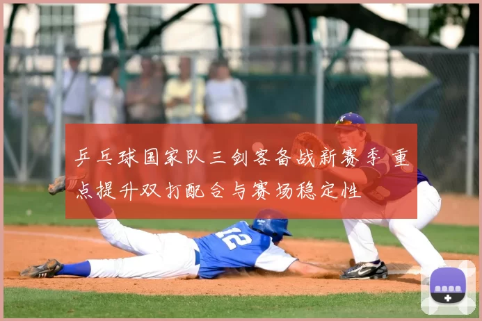 乒乓球国家队三剑客备战新赛季 重点提升双打配合与赛场稳定性