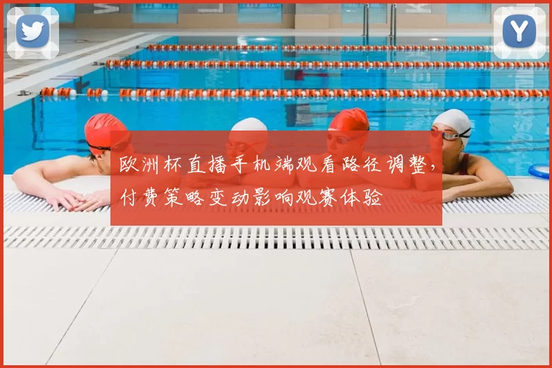 欧洲杯直播手机端观看路径调整，付费策略变动影响观赛体验