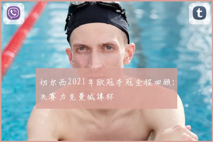 切尔西2021年欧冠夺冠全程回顾：决赛力克曼城捧杯