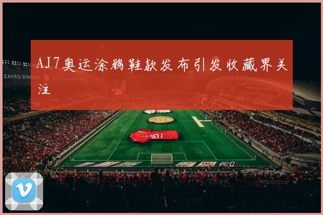 AJ7奥运涂鸦鞋款发布引发收藏界关注