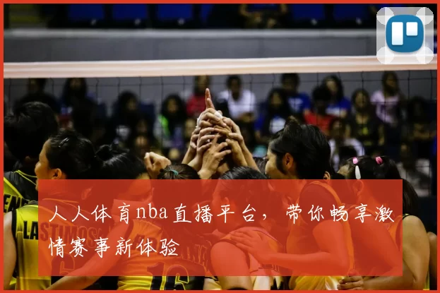 人人体育nba直播平台，带你畅享激情赛事新体验