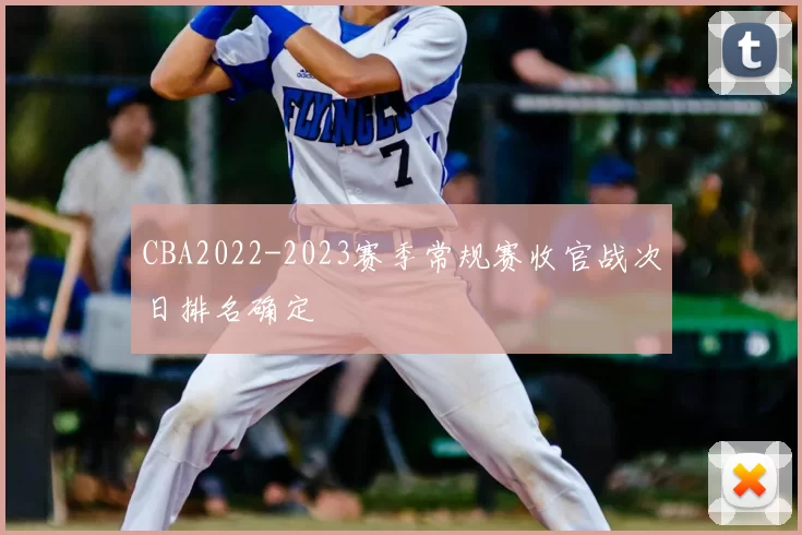 CBA2022-2023赛季常规赛收官战次日排名确定