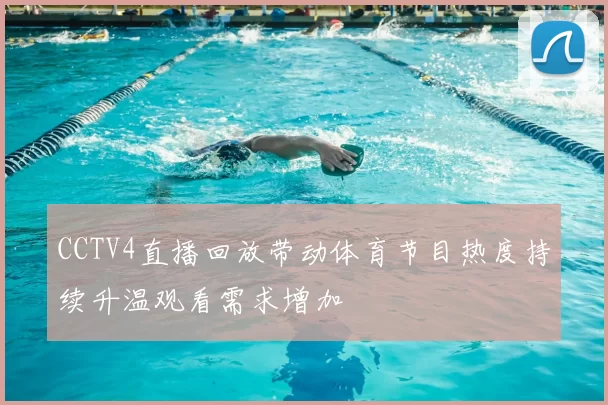 CCTV4直播回放带动体育节目热度持续升温观看需求增加