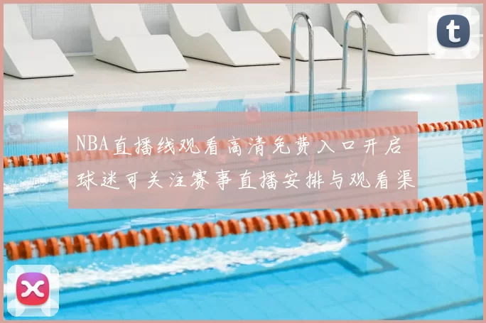 NBA直播线观看高清免费入口开启 球迷可关注赛事直播安排与观看渠道