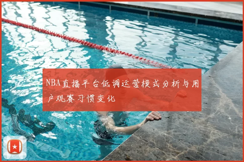 NBA直播平台低调运营模式分析与用户观赛习惯变化