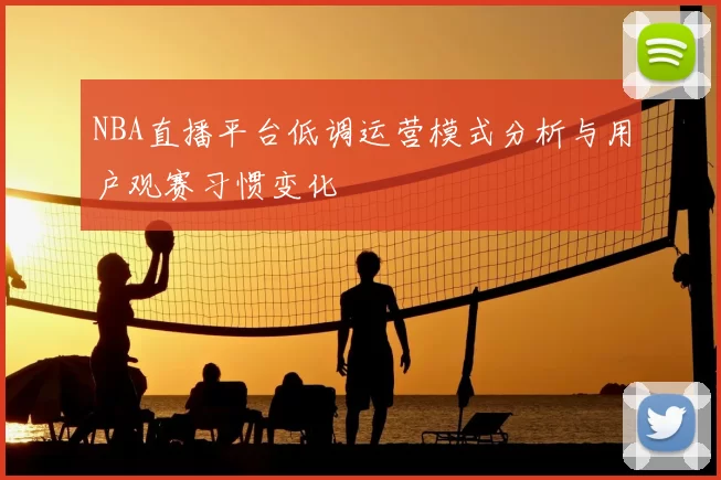 NBA直播平台低调运营模式分析与用户观赛习惯变化