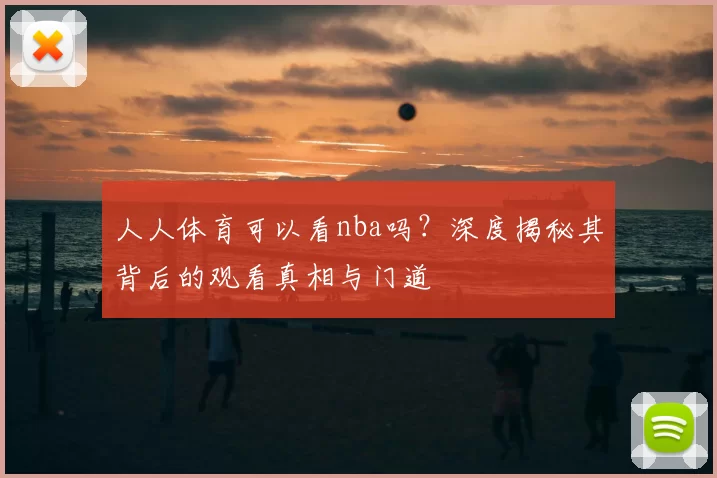 人人体育可以看nba吗?深度揭秘其背后的观看真相与门道