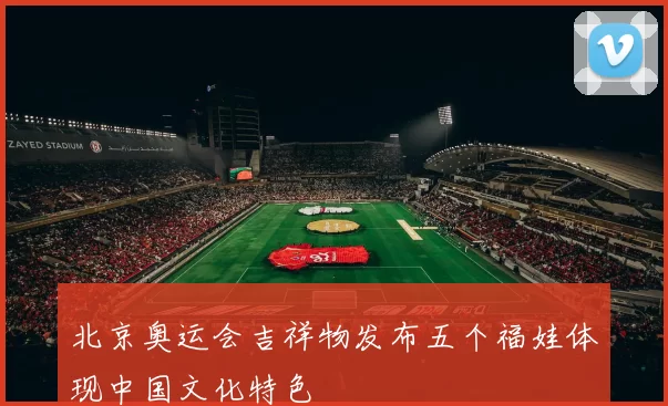 北京奥运会吉祥物发布五个福娃体现中国文化特色