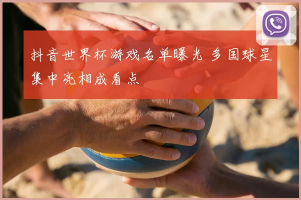 抖音世界杯游戏名单曝光 多国球星集中亮相成看点