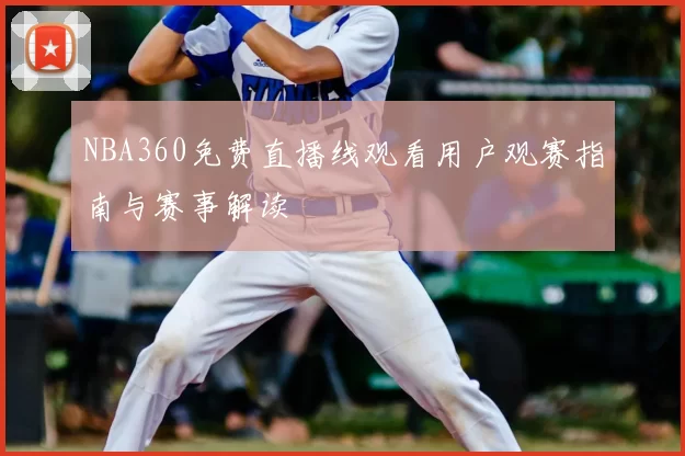 NBA360免费直播线观看用户观赛指南与赛事解读