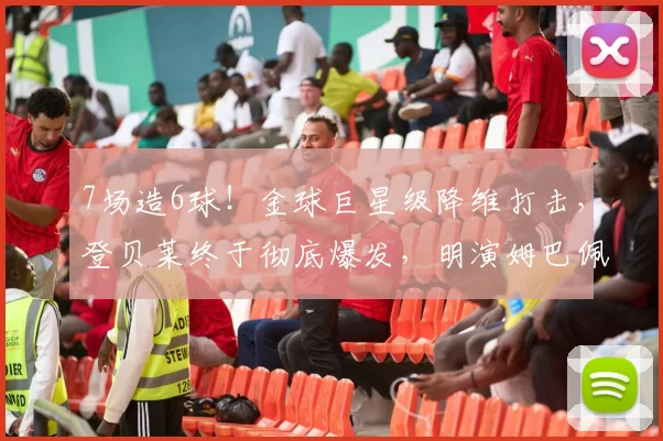 7场造6球！金球巨星级降维打击，登贝莱终于彻底爆发，明演姆巴佩引热议_比赛_进球_战术
