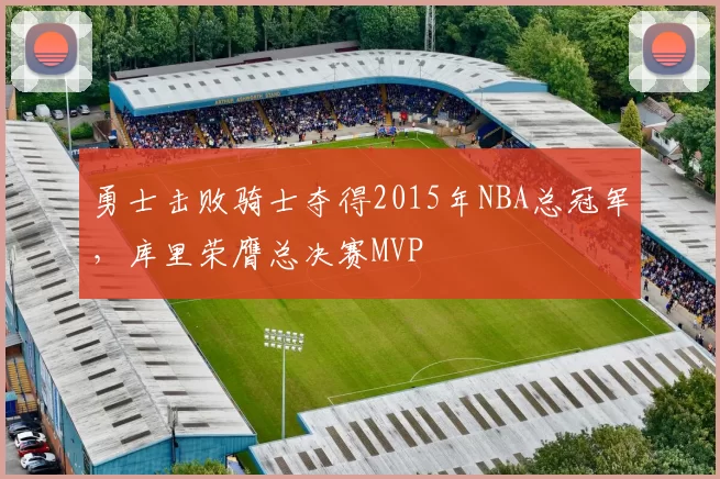 勇士击败骑士夺得2015年NBA总冠军，库里荣膺总决赛MVP