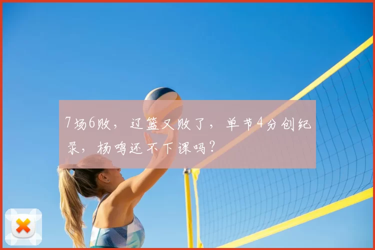 7场6败，辽篮又败了，单节4分创纪录，杨鸣还不下课吗？