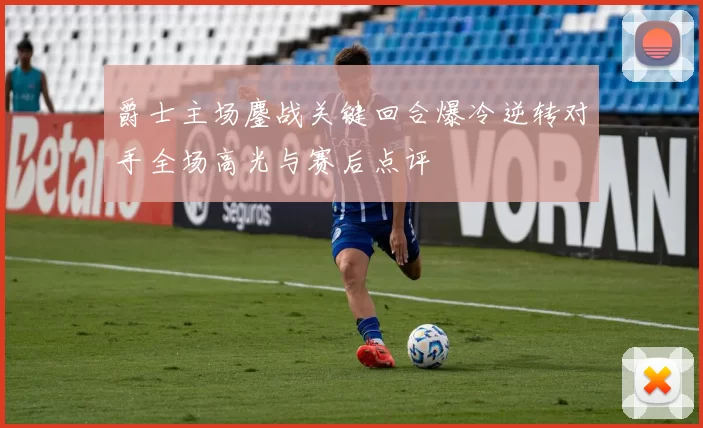 爵士主场鏖战关键回合爆冷逆转对手全场高光与赛后点评