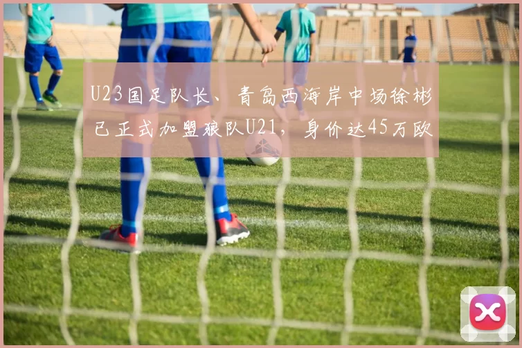 U23国足队长、青岛西海岸中场徐彬已正式加盟狼队U21，身价达45万欧元，可能将外租至英冠或葡萄牙联赛