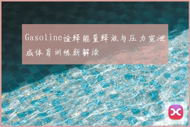 Gasoline诠释能量释放与压力宣泄成体育训练新解读