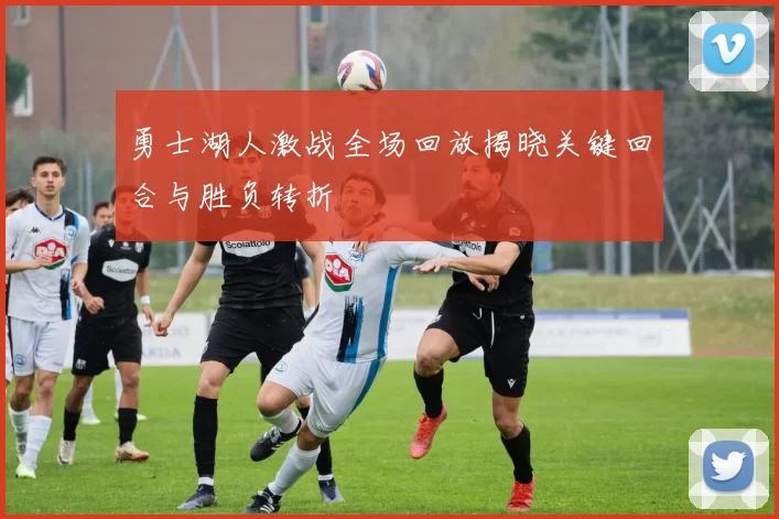 勇士湖人激战全场回放揭晓关键回合与胜负转折