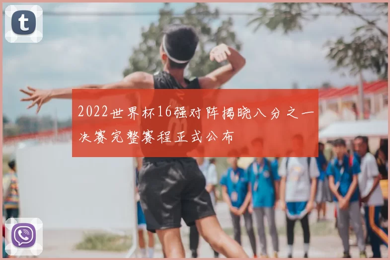 2022世界杯16强对阵揭晓八分之一决赛完整赛程正式公布