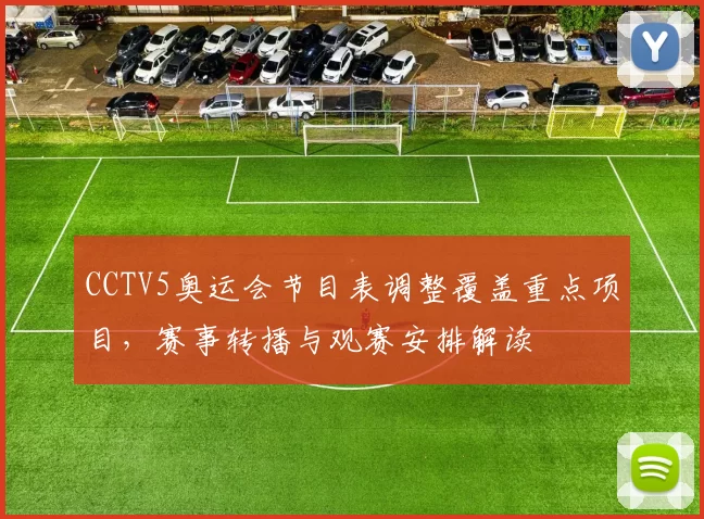 CCTV5奥运会节目表调整覆盖重点项目，赛事转播与观赛安排解读
