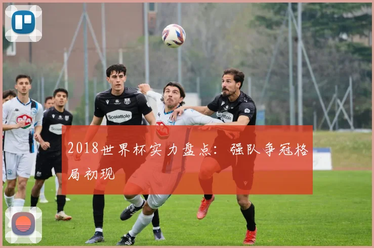 2018世界杯实力盘点:强队争冠格局初现