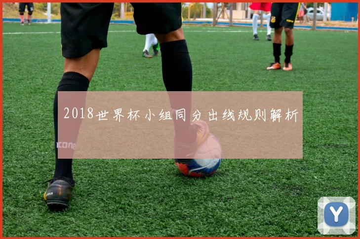 2018世界杯小组同分出线规则解析