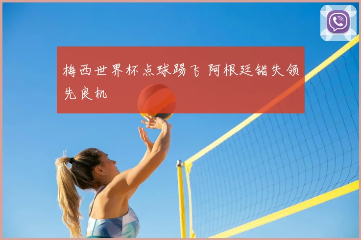 梅西世界杯点球踢飞 阿根廷错失领先良机