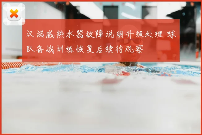 汉诺威热水器故障说明升级处理 球队备战训练恢复后续待观察