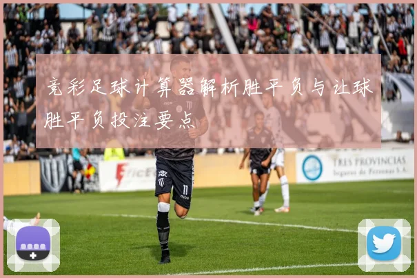 竞彩足球计算器解析胜平负与让球胜平负投注要点