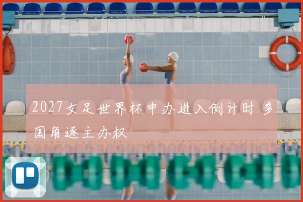 2027女足世界杯申办进入倒计时 多国角逐主办权
