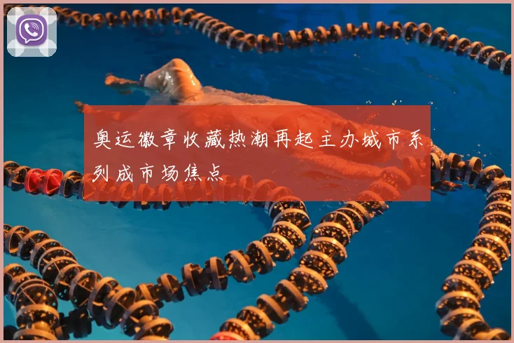 奥运徽章收藏热潮再起主办城市系列成市场焦点