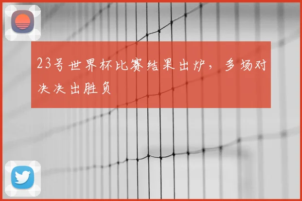 23号世界杯比赛结果出炉,多场对决决出胜负