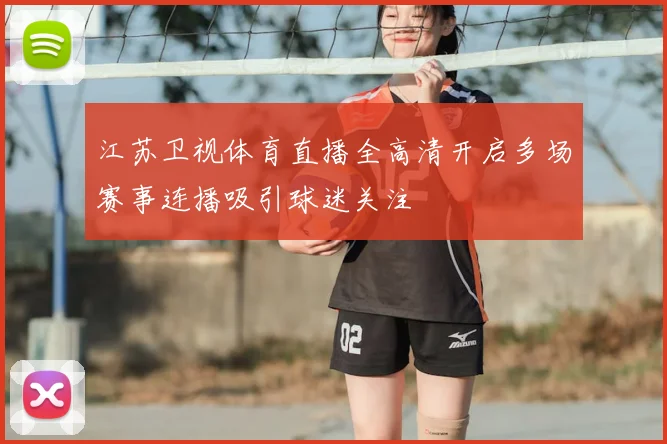 江苏卫视体育直播全高清开启多场赛事连播吸引球迷关注