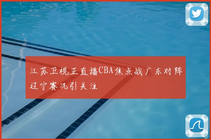江苏卫视正直播CBA焦点战广东对阵辽宁赛况引关注