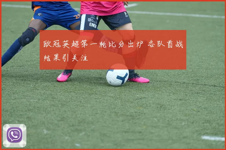 欧冠英超第一轮比分出炉 各队首战结果引关注
