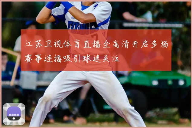 江苏卫视体育直播全高清开启多场赛事连播吸引球迷关注